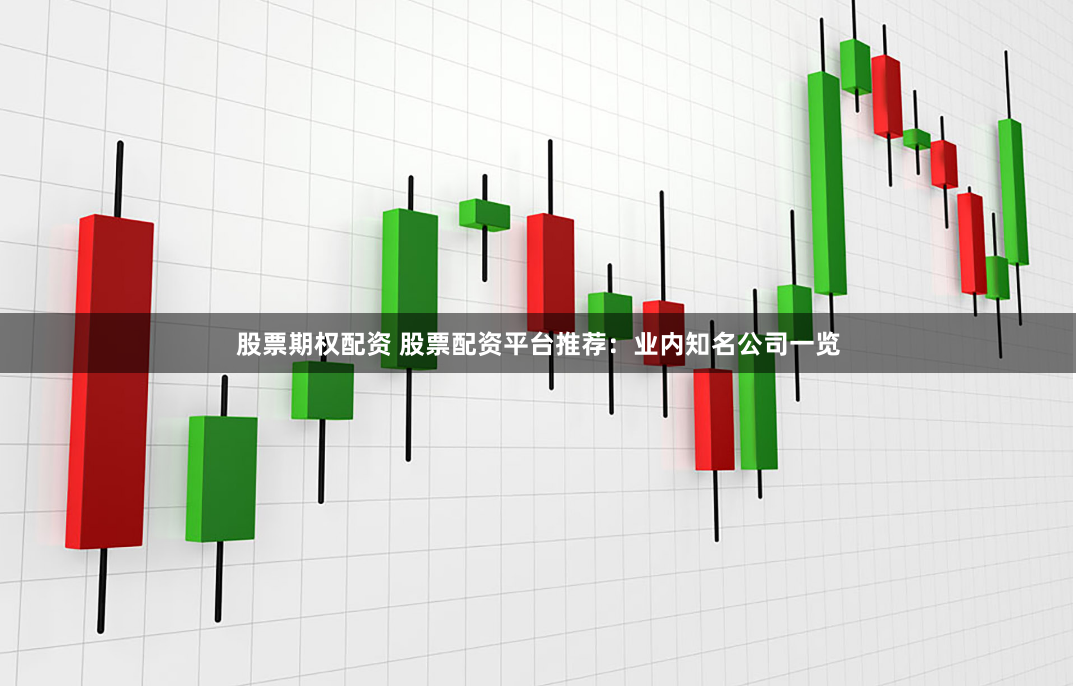 股票期权配资 股票配资平台推荐：业内知名公司一览