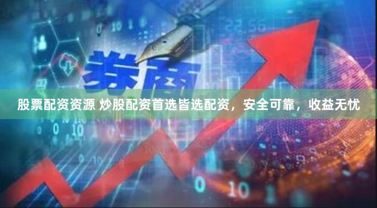 股票配资资源 炒股配资首选皆选配资，安全可靠，收益无忧