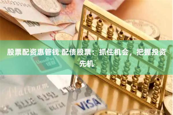 股票配资惠管钱 配债股票：抓住机会，把握投资先机