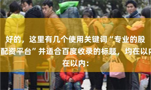 好的，这里有几个使用关键词“专业的股票配资平台”并适合百度收录的标题，均在以内：