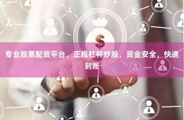 专业股票配资平台，正规杠杆炒股，资金安全，快速到账